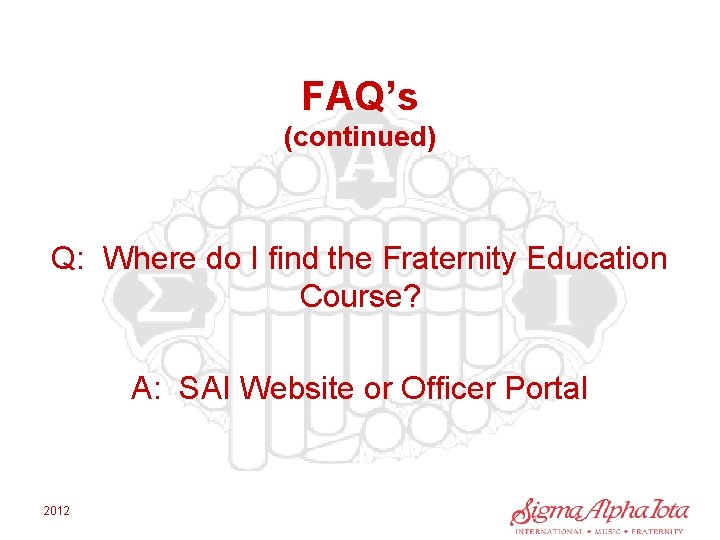 FAQ’s (continued) Q: Where do I find the Fraternity Education Course? A: SAI Website