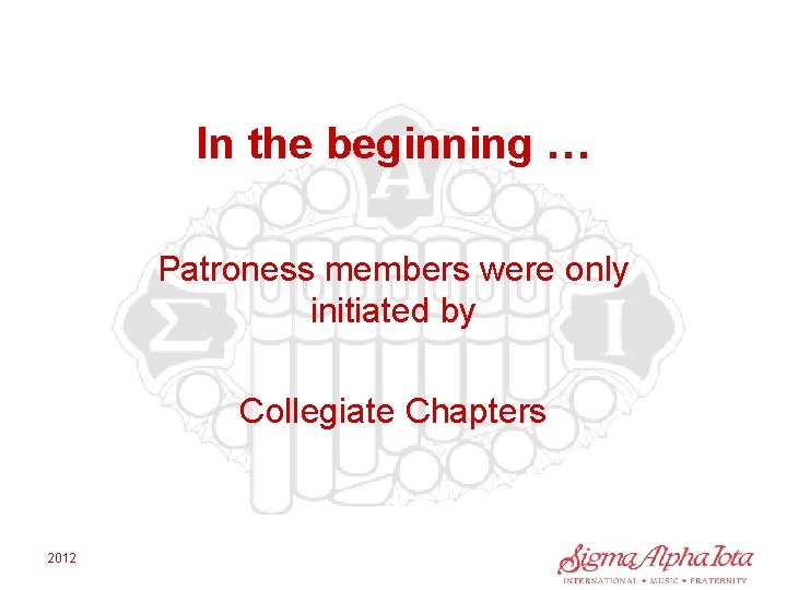 In the beginning … Patroness members were only initiated by Collegiate Chapters 2012 