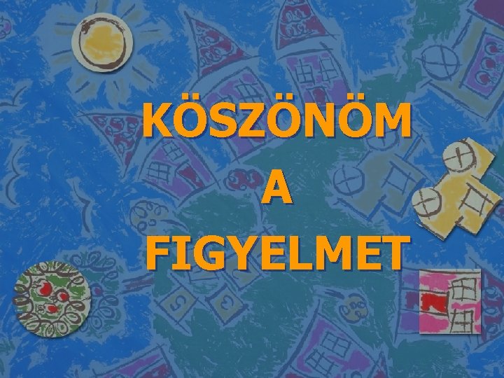 KÖSZÖNÖM A FIGYELMET 