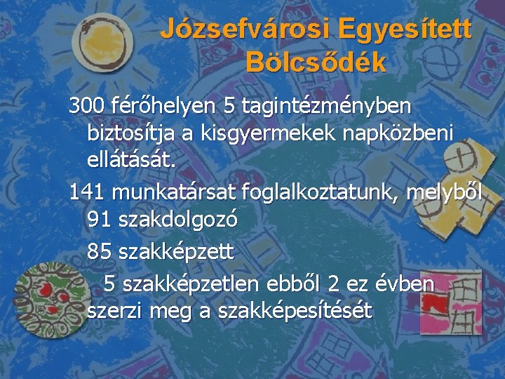 Józsefvárosi Egyesített Bölcsődék 300 férőhelyen 5 tagintézményben biztosítja a kisgyermekek napközbeni ellátását. 141 munkatársat