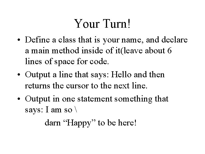 Your Turn! • Define a class that is your name, and declare a main Your Turn! • Define a class that is your name, and declare a main
