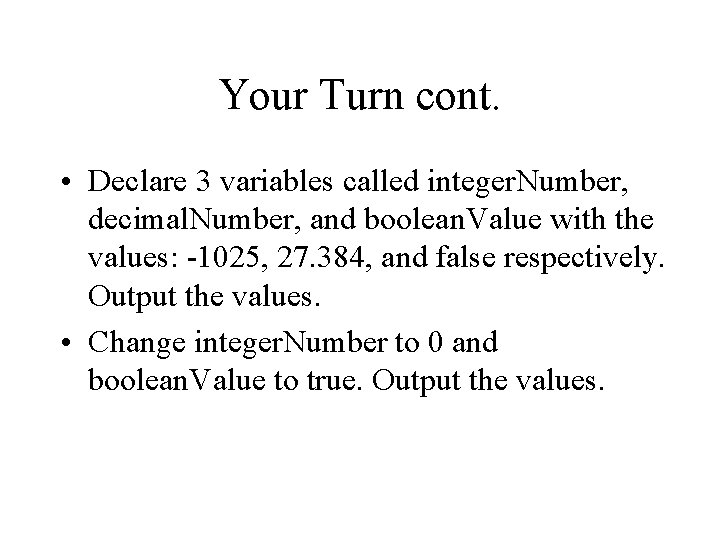 Your Turn cont. • Declare 3 variables called integer. Number, decimal. Number, and boolean. Your Turn cont. • Declare 3 variables called integer. Number, decimal. Number, and boolean.