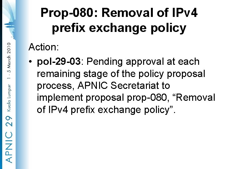 Prop-080: Removal of IPv 4 prefix exchange policy Action: • pol-29 -03: Pending approval