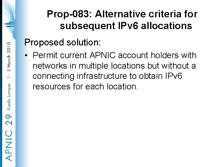 Prop-083: Alternative criteria for subsequent IPv 6 allocations Proposed solution: • Permit current APNIC