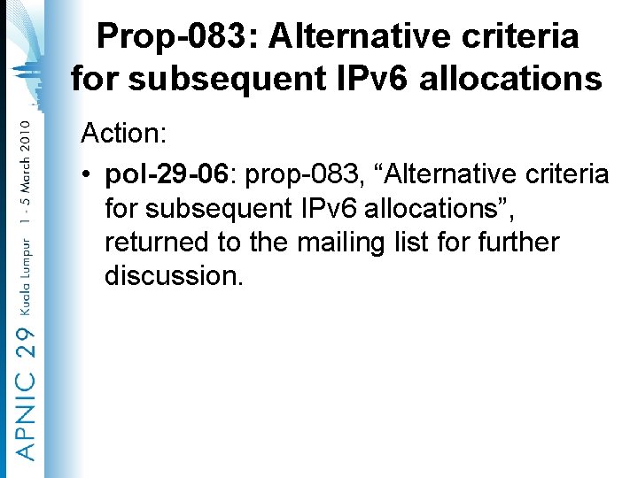 Prop-083: Alternative criteria for subsequent IPv 6 allocations Action: • pol-29 -06: prop-083, “Alternative