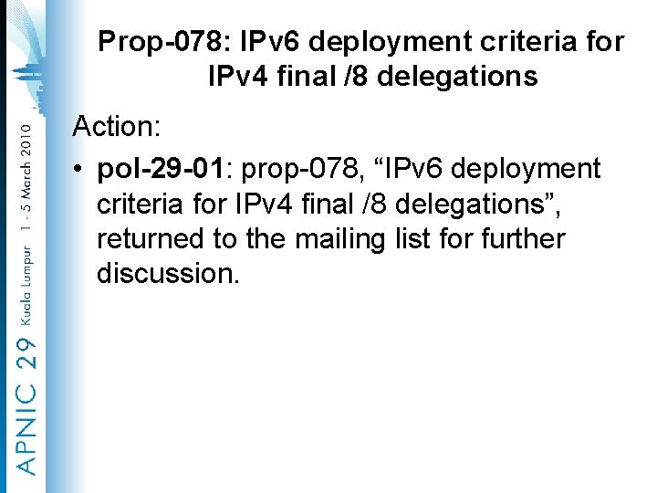 Prop-078: IPv 6 deployment criteria for IPv 4 final /8 delegations Action: • pol-29