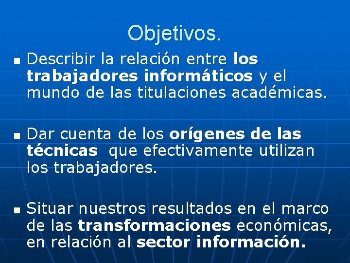 Objetivos. n n n Describir la relación entre los trabajadores informáticos y el mundo