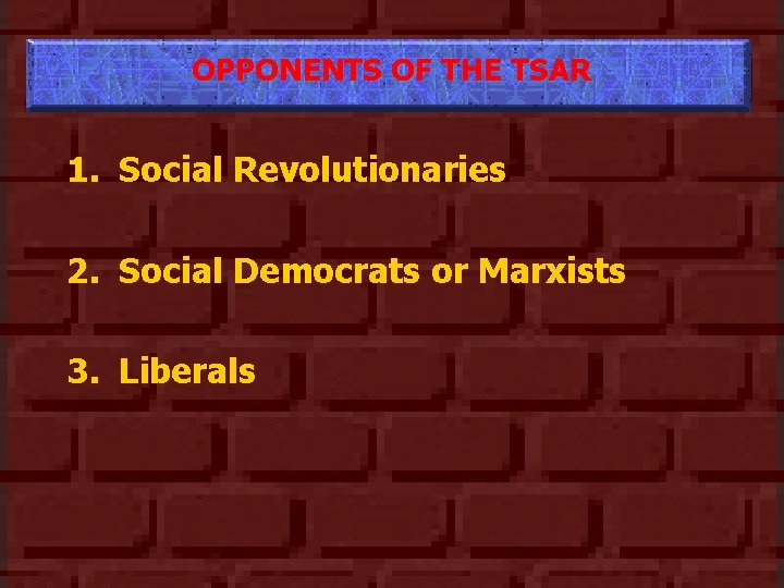 OPPONENTS OF THE TSAR 1. Social Revolutionaries 2. Social Democrats or Marxists 3. Liberals
