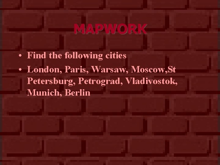 MAPWORK • Find the following cities • London, Paris, Warsaw, Moscow, St Petersburg, Petrograd,