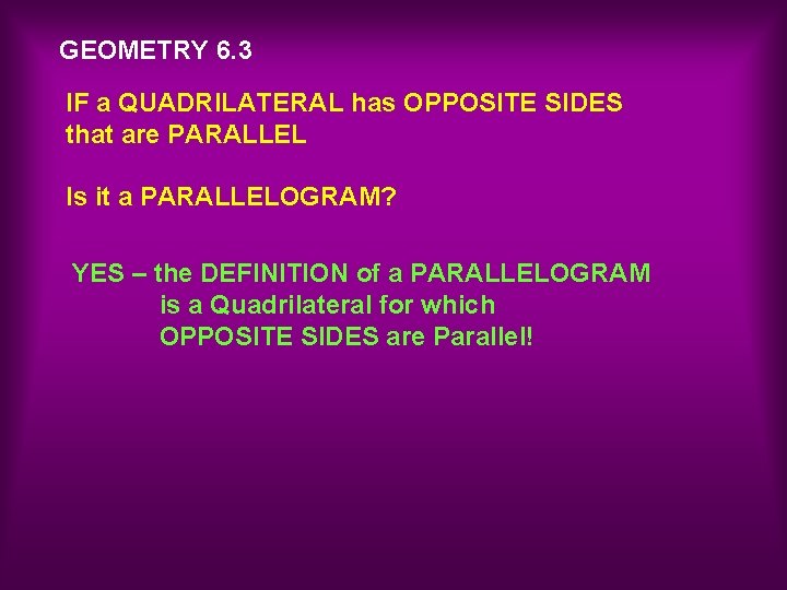 GEOMETRY 6. 3 IF a QUADRILATERAL has OPPOSITE SIDES that are PARALLEL Is it