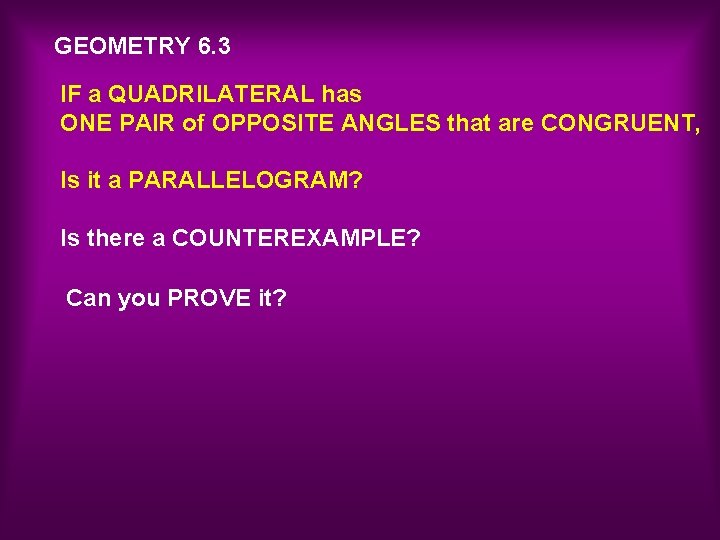 GEOMETRY 6. 3 IF a QUADRILATERAL has ONE PAIR of OPPOSITE ANGLES that are