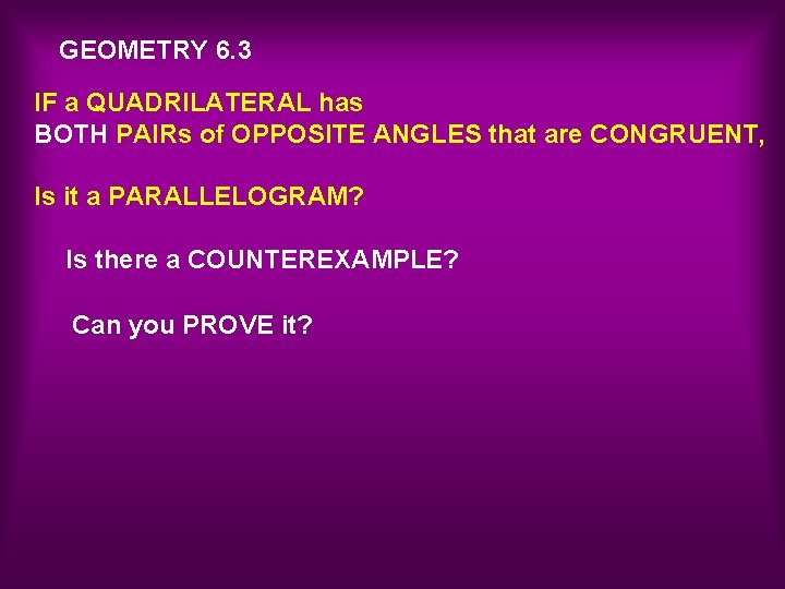 GEOMETRY 6. 3 IF a QUADRILATERAL has BOTH PAIRs of OPPOSITE ANGLES that are