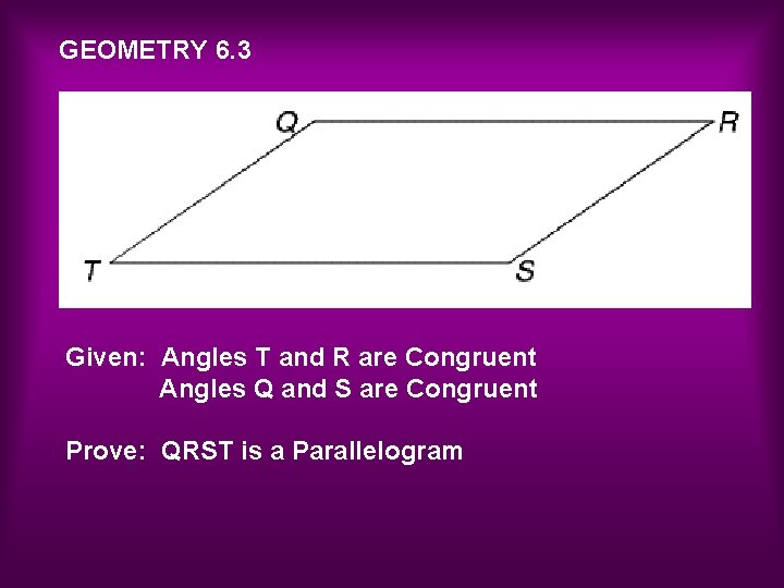 GEOMETRY 6. 3 Given: Angles T and R are Congruent Angles Q and S