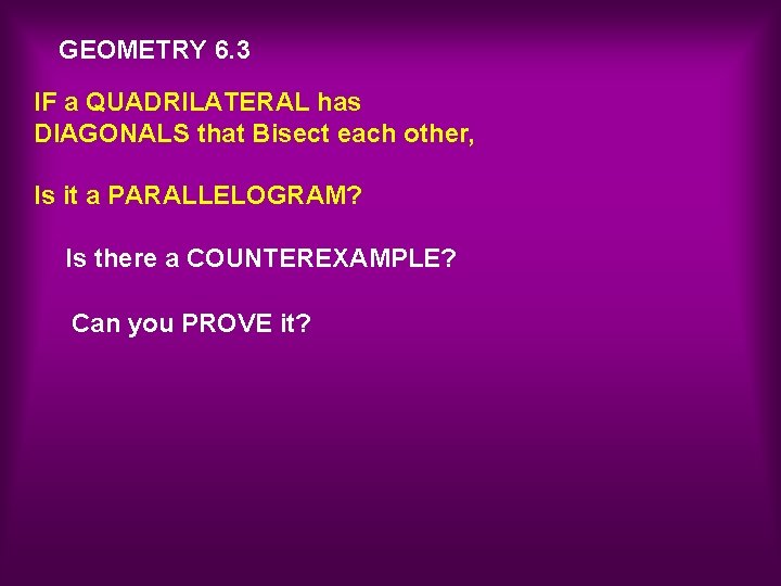 GEOMETRY 6. 3 IF a QUADRILATERAL has DIAGONALS that Bisect each other, Is it