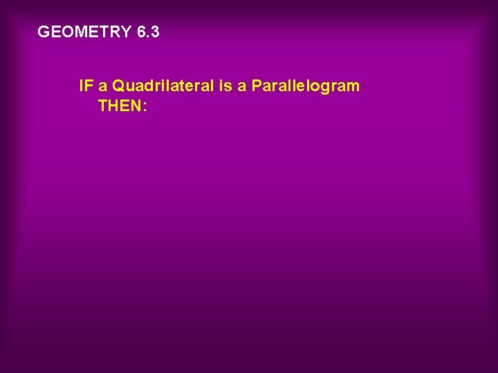 GEOMETRY 6. 3 IF a Quadrilateral is a Parallelogram THEN: 