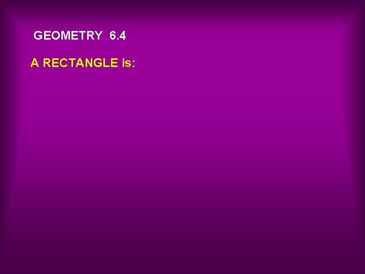 GEOMETRY 6. 4 A RECTANGLE is: 