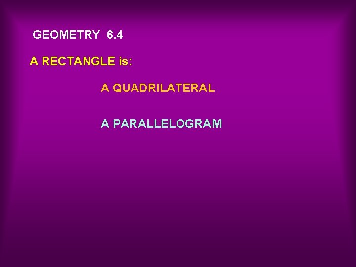 GEOMETRY 6. 4 A RECTANGLE is: A QUADRILATERAL A PARALLELOGRAM 