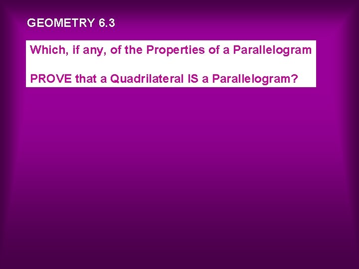 GEOMETRY 6. 3 Which, if any, of the Properties of a Parallelogram PROVE that
