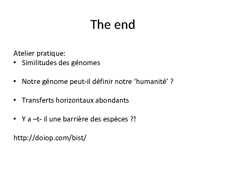 The end Atelier pratique: • Similitudes génomes • Notre génome peut-il définir notre ‘humanité’