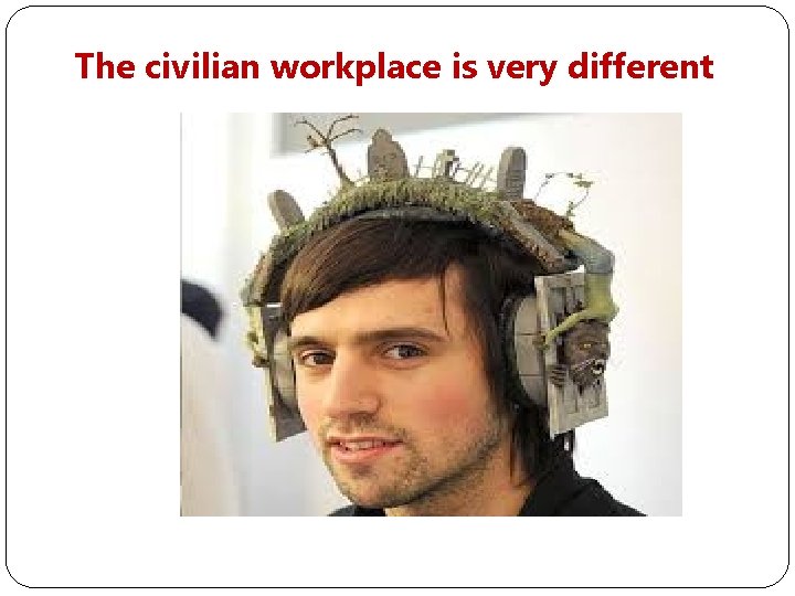 The civilian workplace is very different 