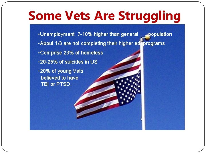 Some Vets Are Struggling • Unemployment 7 -10% higher than general population • About