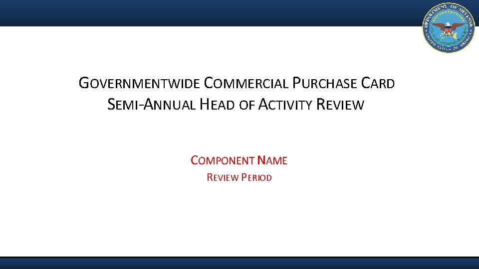 GOVERNMENTWIDE COMMERCIAL PURCHASE CARD SEMI-ANNUAL HEAD OF ACTIVITY REVIEW COMPONENT NAME REVIEW PERIOD 