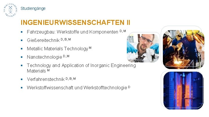 Studiengänge INGENIEURWISSENSCHAFTEN II § Fahrzeugbau: Werkstoffe und Komponenten D, M § Gießereitechnik D, B,