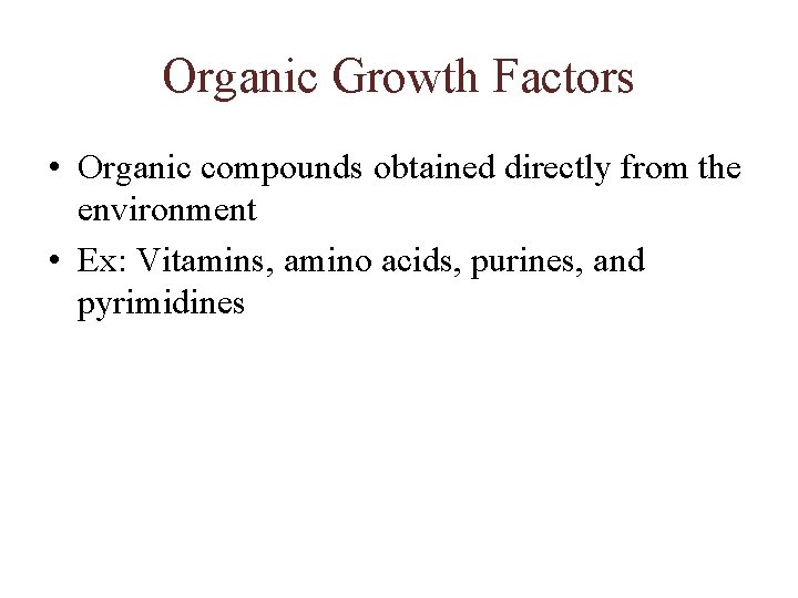 Organic Growth Factors • Organic compounds obtained directly from the environment • Ex: Vitamins,