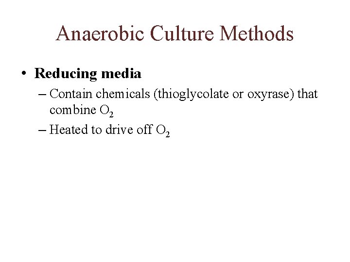 Anaerobic Culture Methods • Reducing media – Contain chemicals (thioglycolate or oxyrase) that combine