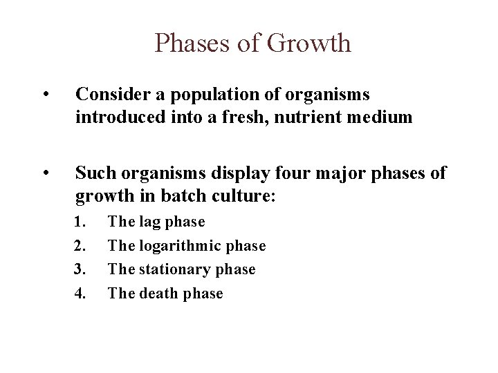 Phases of Growth • Consider a population of organisms introduced into a fresh, nutrient