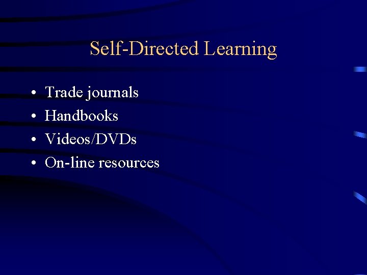 Self-Directed Learning • • Trade journals Handbooks Videos/DVDs On-line resources 