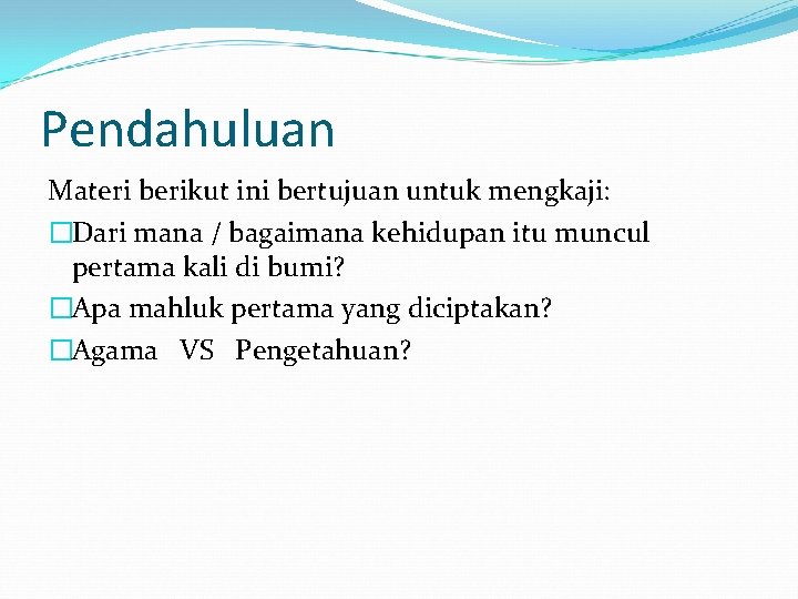 Pendahuluan Materi berikut ini bertujuan untuk mengkaji: �Dari mana / bagaimana kehidupan itu muncul