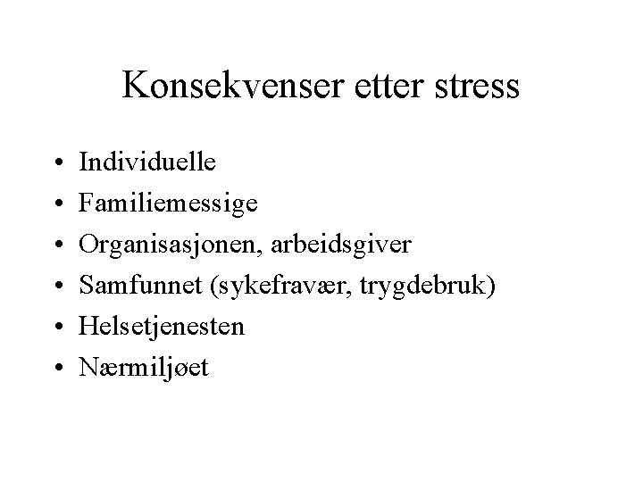 Konsekvenser etter stress • • • Individuelle Familiemessige Organisasjonen, arbeidsgiver Samfunnet (sykefravær, trygdebruk) Helsetjenesten