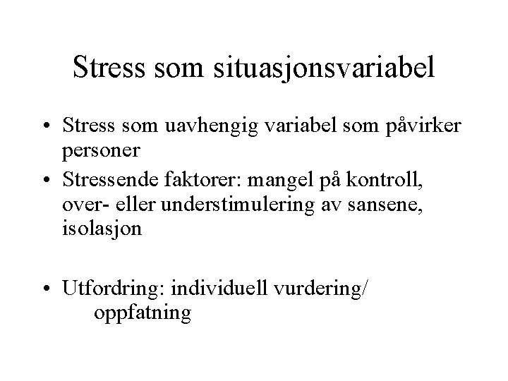 Stress som situasjonsvariabel • Stress som uavhengig variabel som påvirker personer • Stressende faktorer: