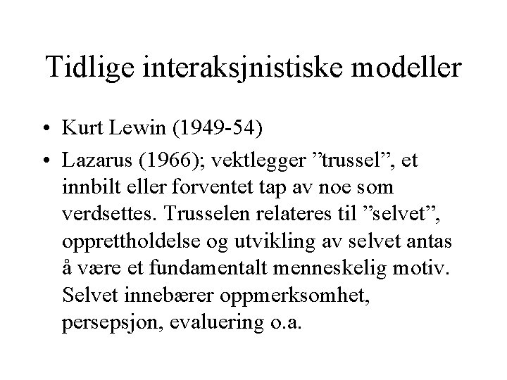 Tidlige interaksjnistiske modeller • Kurt Lewin (1949 -54) • Lazarus (1966); vektlegger ”trussel”, et