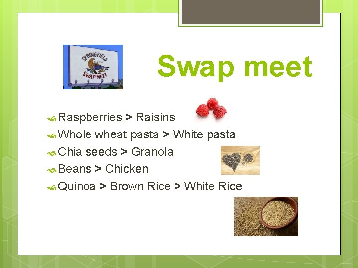 Swap meet Raspberries > Raisins Whole wheat pasta > White pasta Chia seeds >