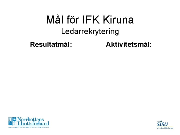 Mål för IFK Kiruna Ledarrekrytering Resultatmål: Aktivitetsmål: 