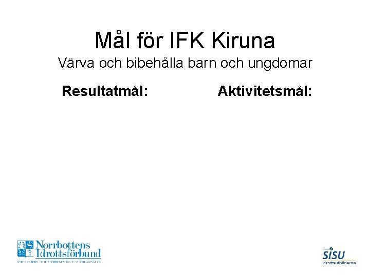 Mål för IFK Kiruna Värva och bibehålla barn och ungdomar Resultatmål: Aktivitetsmål: 