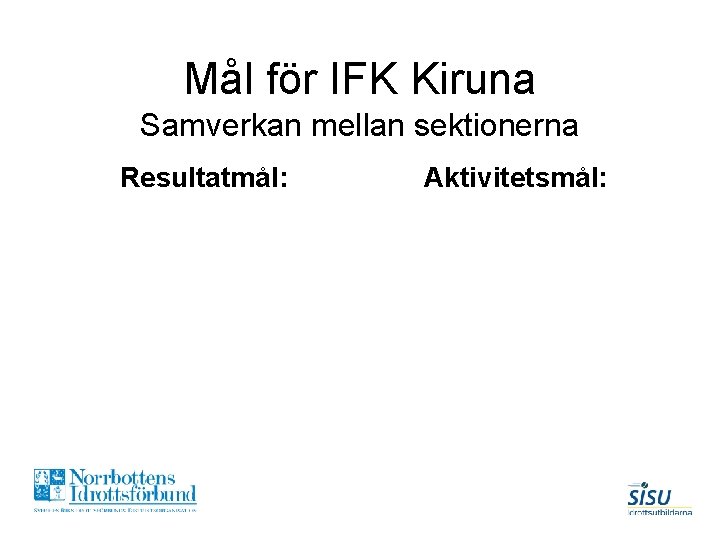 Mål för IFK Kiruna Samverkan mellan sektionerna Resultatmål: Aktivitetsmål: 