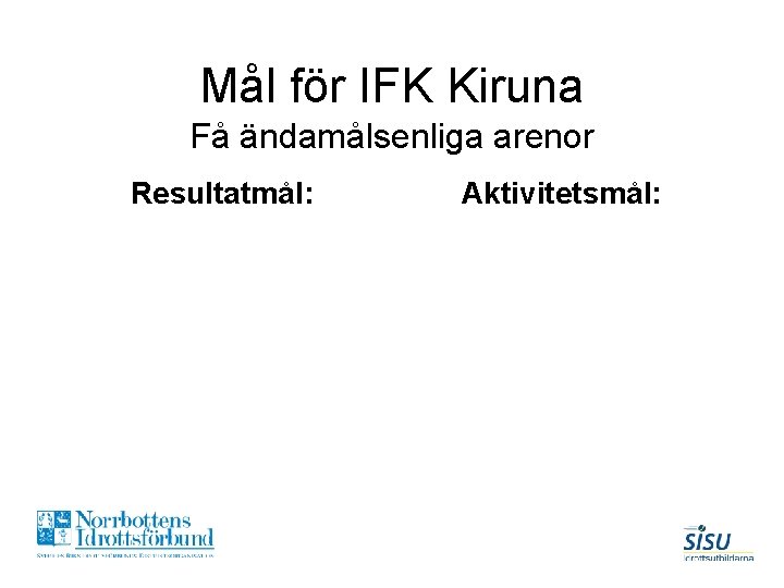 Mål för IFK Kiruna Få ändamålsenliga arenor Resultatmål: Aktivitetsmål: 