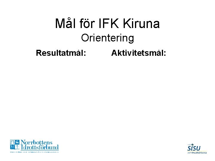 Mål för IFK Kiruna Orientering Resultatmål: Aktivitetsmål: 