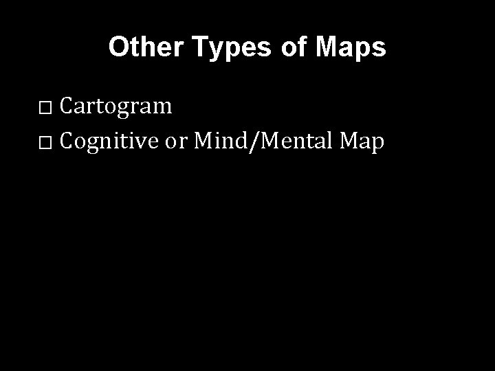 Other Types of Maps Cartogram � Cognitive or Mind/Mental Map � Other Types of Maps Cartogram � Cognitive or Mind/Mental Map �