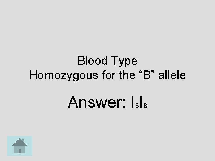 Blood Type Homozygous for the “B” allele Answer: I I B B 