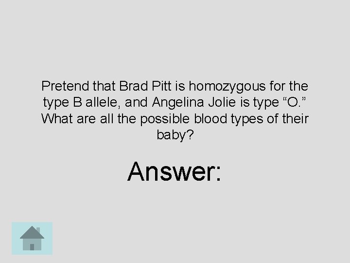 Pretend that Brad Pitt is homozygous for the type B allele, and Angelina Jolie