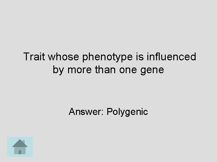 Trait whose phenotype is influenced by more than one gene Answer: Polygenic 