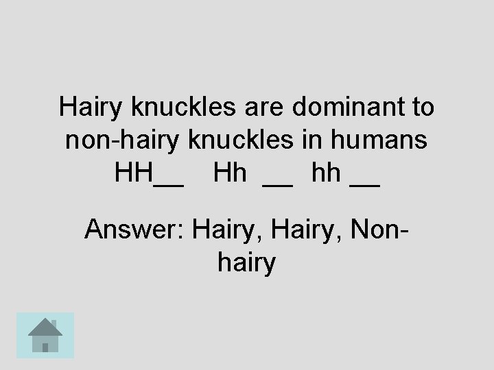 Hairy knuckles are dominant to non-hairy knuckles in humans HH__ Hh __ hh __