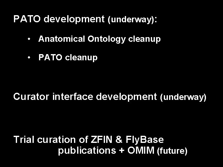 PATO development (underway): • Anatomical Ontology cleanup • PATO cleanup Curator interface development (underway)