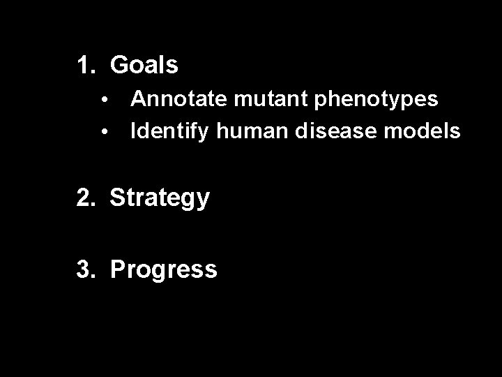 1. Goals • Annotate mutant phenotypes • Identify human disease models 2. Strategy 3.