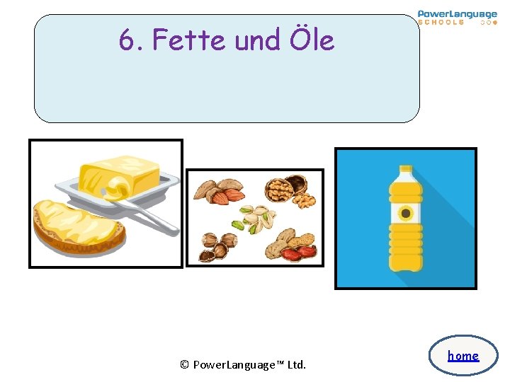 6. Fette und Öle © Power. Language™ Ltd. home 