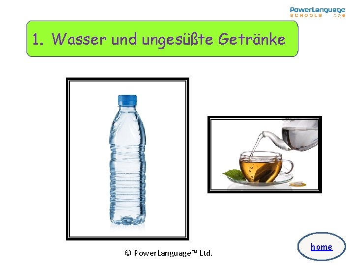 1. Wasser und ungesüßte Getränke. © Power. Language™ Ltd. home 